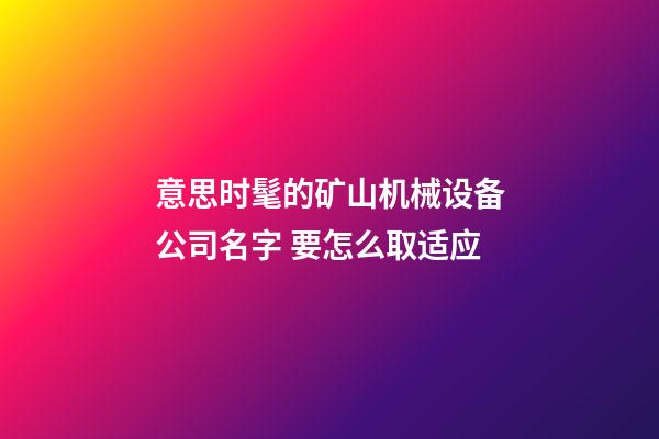意思时髦的矿山机械设备公司名字 要怎么取适应-第1张-公司起名-玄机派
